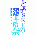 とあるＳＫＥの松井玲奈（玲奈推し）