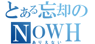 とある忘却のＮＯＷＨＥＲＥ（ありえない）