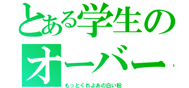 とある学生のオーバードーズ（もっとくれよあの白い粉）