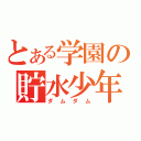 とある学園の貯水少年（ダムダム）