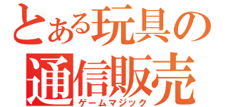 とある玩具の通信販売（ゲームマジック）