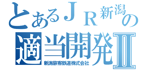 とあるＪＲ新潟の適当開発Ⅱ（新潟旅客鉄道株式会社）