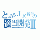 とあるＪＲ新潟の適当開発Ⅱ（新潟旅客鉄道株式会社）