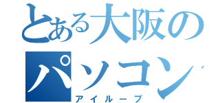 とある大阪のパソコン修理屋（アイループ）