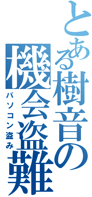 とある樹音の機会盗難（パソコン盗み）