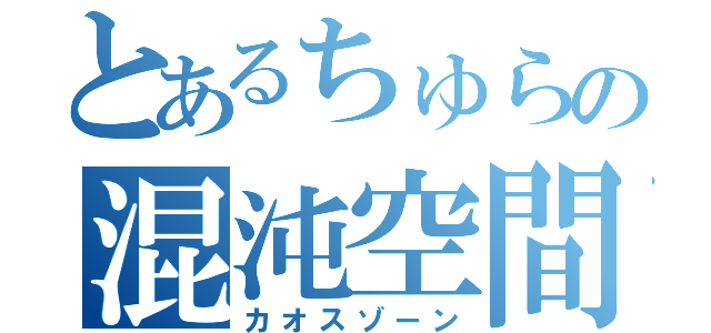 とあるちゅらの混沌空間（カオスゾーン）