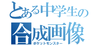 とある中学生の合成画像（ポケットモンスター）