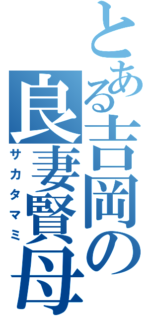 とある吉岡の良妻賢母（サカタマミ）