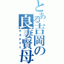 とある吉岡の良妻賢母（サカタマミ）