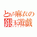 とある麻衣の銀玉遊戯（パチンカス）