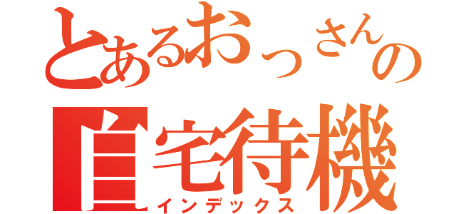 とあるおっさんの自宅待機（インデックス）