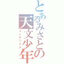 とあるみさとの天文少年（インデックス）