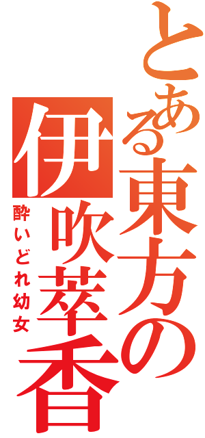 とある東方の伊吹萃香（酔いどれ幼女）