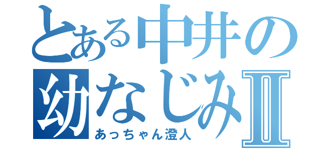 とある中井の幼なじみⅡ（あっちゃん澄人）