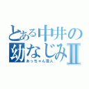 とある中井の幼なじみⅡ（あっちゃん澄人）