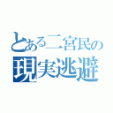 とある二宮民の現実逃避（）