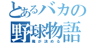 とあるバカの野球物語（俺が決める）