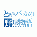 とあるバカの野球物語（俺が決める）