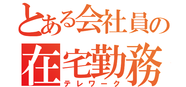 とある会社員の在宅勤務（テレワーク）