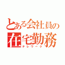 とある会社員の在宅勤務（テレワーク）