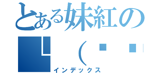 とある妹紅の└（՞ةڼ◔）」（インデックス）