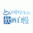 とある中学生の飲酒自慢（）