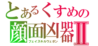 とあるくすめの顔面凶器Ⅱ（フェイスキルウェポン）