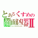 とあるくすめの顔面凶器Ⅱ（フェイスキルウェポン）