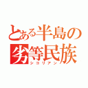 とある半島の劣等民族（シコリアン）