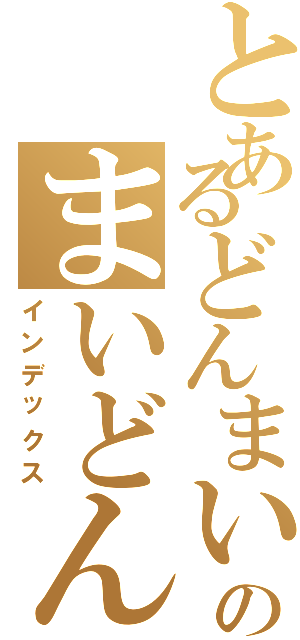 とあるどんまいのまいどん（インデックス）