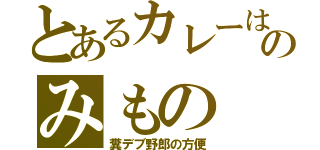 とあるカレーはのみもの（糞デブ野郎の方便）