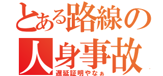 とある路線の人身事故（遅延証明やなぁ）