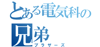 とある電気科の兄弟（ブラザーズ）