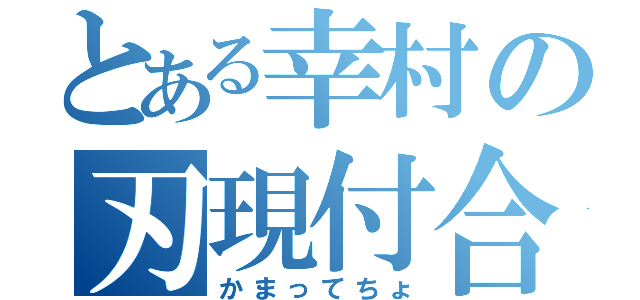 とある幸村の刃現付合（かまってちょ）