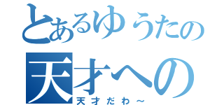 とあるゆうたの天才への道（天才だわ～）