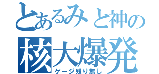 とあるみと神の核大爆発（ゲージ残り無し）