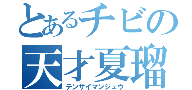 とあるチビの天才夏瑠（テンサイマンジュウ）