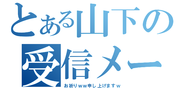 とある山下の受信メール（お祈りｗｗ申し上げますｗ）