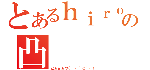 とあるｈｉｒｏの凸（とぉぉぉつ（ ・｀ω´・））