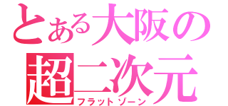 とある大阪の超二次元（フラットゾーン）