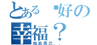 とある說好の幸福？（如此而已．．）