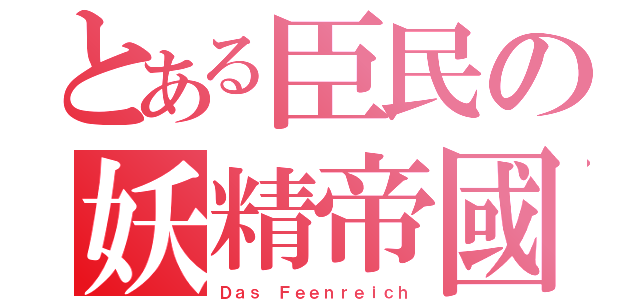 とある臣民の妖精帝國（Ｄａｓ Ｆｅｅｎｒｅｉｃｈ）