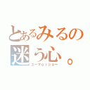 とあるみるの迷う心。（ユーマｏｒショー）