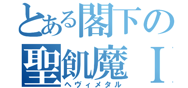 とある閣下の聖飢魔ＩＩ（ヘヴィメタル）