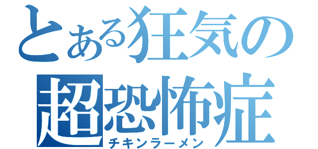 とある狂気の超恐怖症（チキンラーメン）