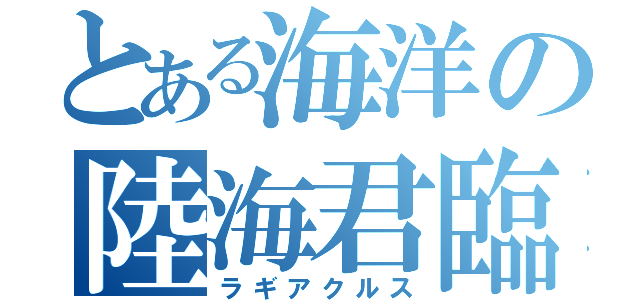 とある海洋の陸海君臨（ラギアクルス）