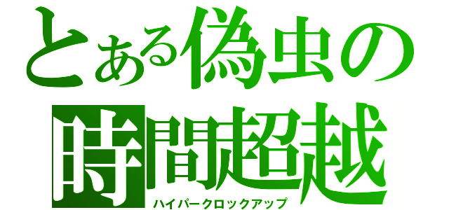 とある偽虫の時間超越（ハイパークロックアップ）