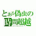 とある偽虫の時間超越（ハイパークロックアップ）