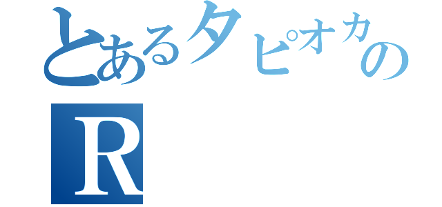 とあるタピオカのＲ（）