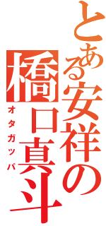 とある安祥の橋口真斗（オタガッパ）